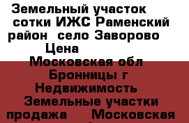 Земельный участок 8,23 сотки ИЖС.Раменский район, село Заворово. › Цена ­ 850 000 - Московская обл., Бронницы г. Недвижимость » Земельные участки продажа   . Московская обл.